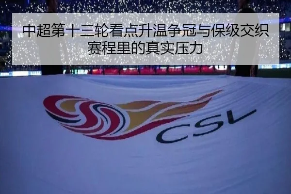 中超第十三轮看点升温争冠与保级交织赛程里的真实压力
